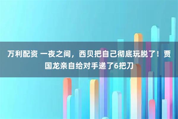 万利配资 一夜之间，西贝把自己彻底玩脱了！贾国龙亲自给对手递了6把刀