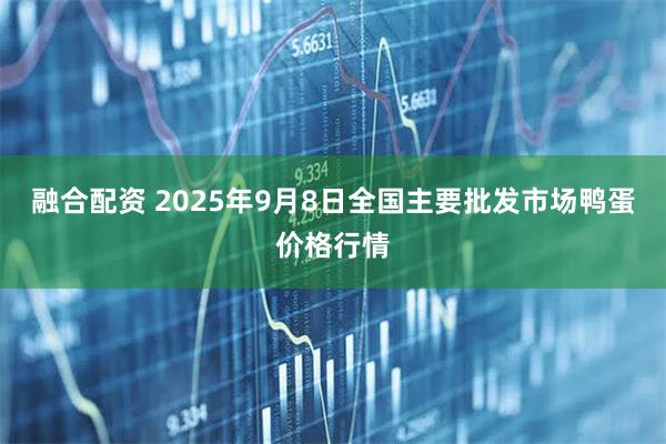 融合配资 2025年9月8日全国主要批发市场鸭蛋价格行情