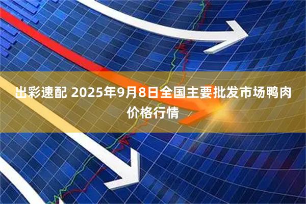 出彩速配 2025年9月8日全国主要批发市场鸭肉价格行情