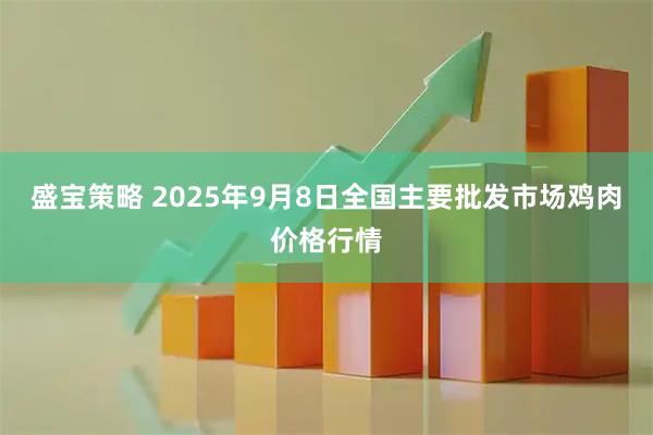 盛宝策略 2025年9月8日全国主要批发市场鸡肉价格行情