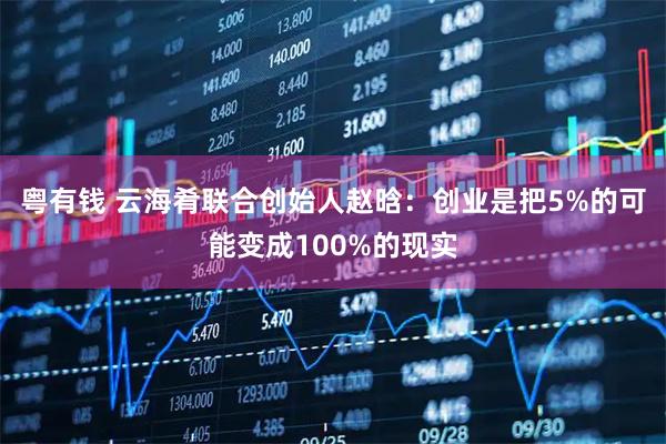 粤有钱 云海肴联合创始人赵晗：创业是把5%的可能变成100%的现实