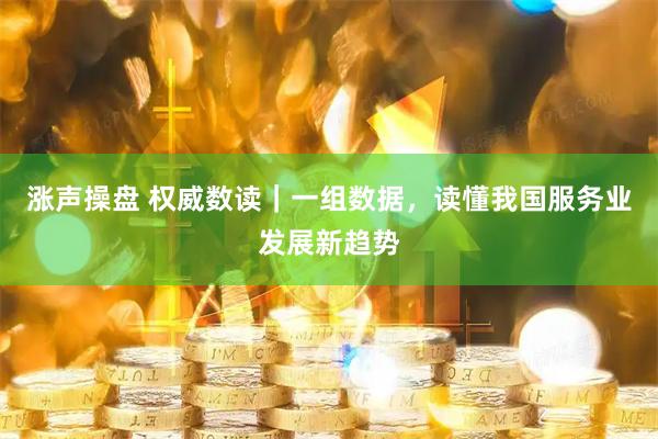 涨声操盘 权威数读｜一组数据，读懂我国服务业发展新趋势
