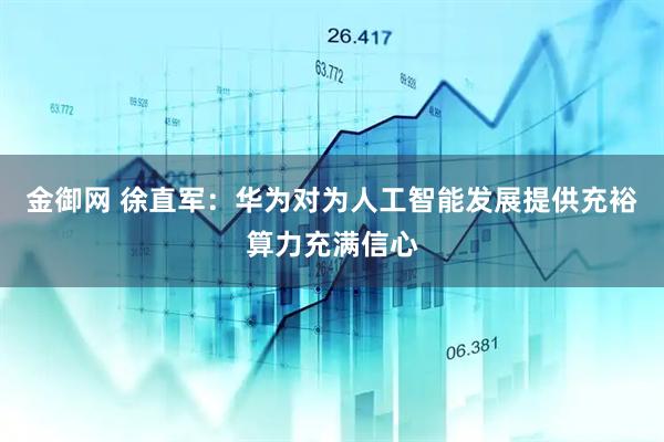 金御网 徐直军：华为对为人工智能发展提供充裕算力充满信心