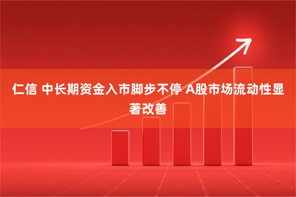 仁信 中长期资金入市脚步不停 A股市场流动性显著改善