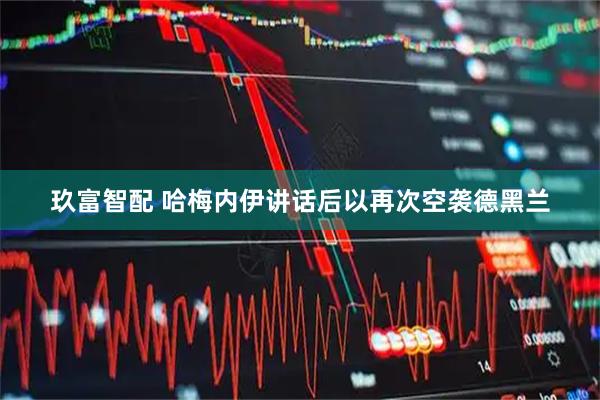 玖富智配 哈梅内伊讲话后以再次空袭德黑兰