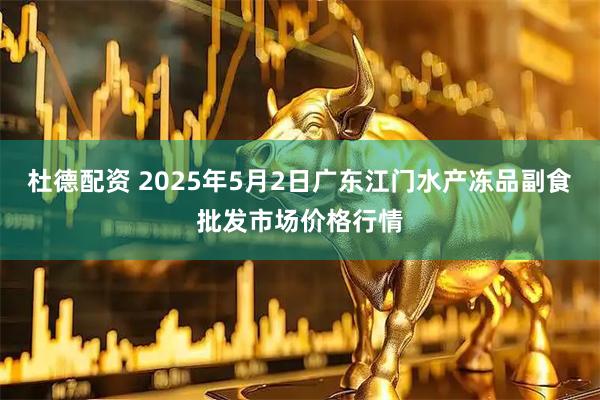 杜德配资 2025年5月2日广东江门水产冻品副食批发市场价格行情