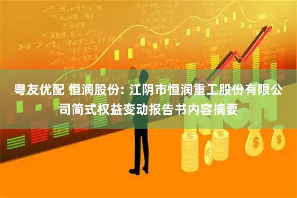 粤友优配 恒润股份: 江阴市恒润重工股份有限公司简式权益变动报告书内容摘要
