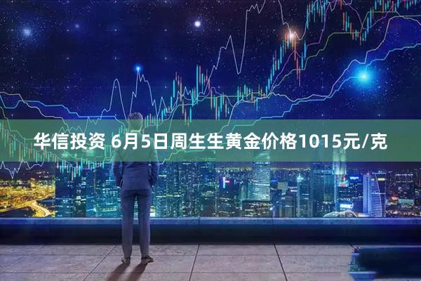 华信投资 6月5日周生生黄金价格1015元/克