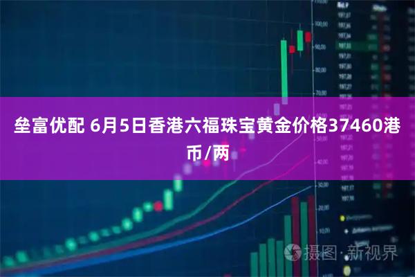 垒富优配 6月5日香港六福珠宝黄金价格37460港币/两