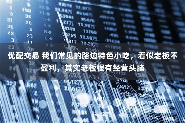 优配交易 我们常见的路边特色小吃，看似老板不盈利，其实老板很有经营头脑