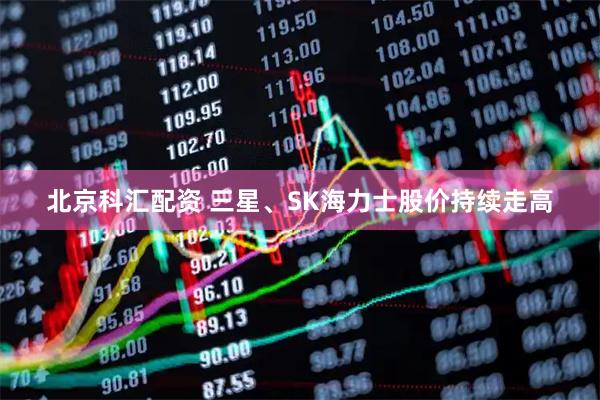 北京科汇配资 三星、SK海力士股价持续走高