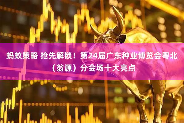 蚂蚁策略 抢先解锁！第24届广东种业博览会粤北（翁源）分会场十大亮点