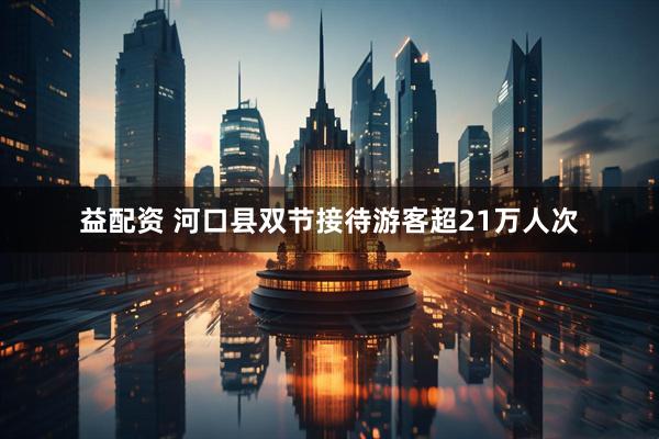 益配资 河口县双节接待游客超21万人次