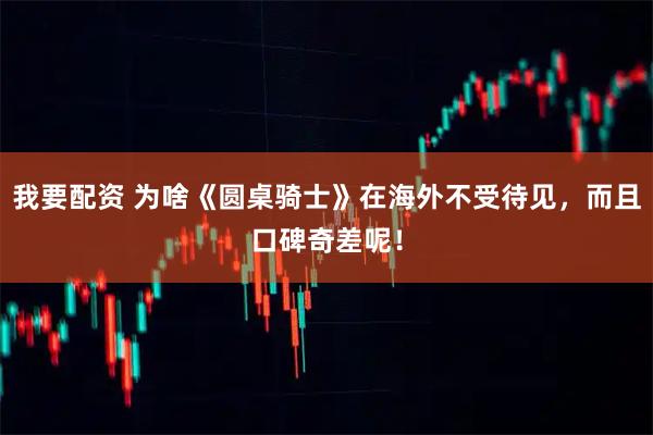 我要配资 为啥《圆桌骑士》在海外不受待见，而且口碑奇差呢！