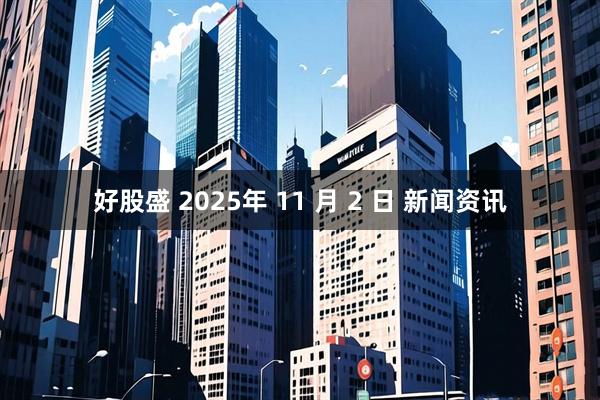好股盛 2025年 11 月 2 日 新闻资讯