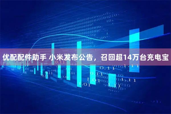 优配配件助手 小米发布公告，召回超14万台充电宝