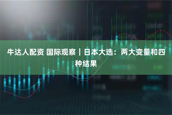 牛达人配资 国际观察｜日本大选：两大变量和四种结果
