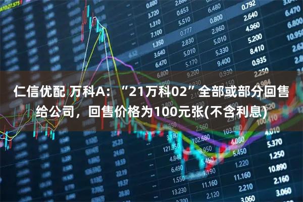 仁信优配 万科A：“21万科02”全部或部分回售给公司，回售价格为100元张(不含利息)