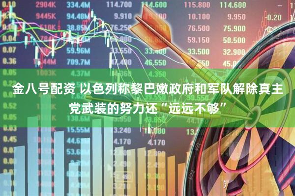 金八号配资 以色列称黎巴嫩政府和军队解除真主党武装的努力还“远远不够”