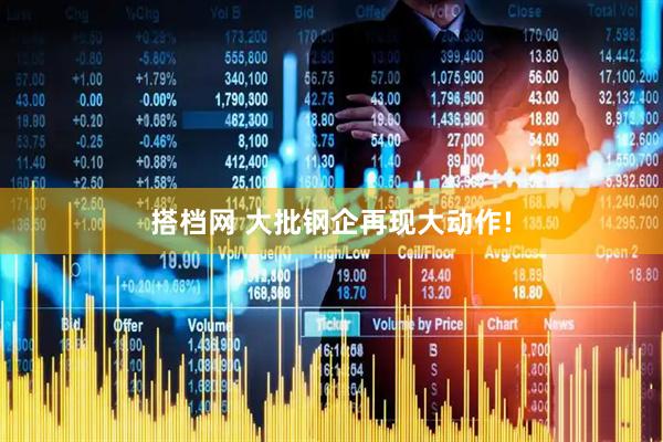 搭档网 大批钢企再现大动作!