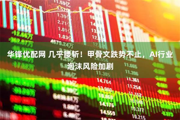 华锋优配网 几乎腰斩！甲骨文跌势不止，AI行业泡沫风险加剧