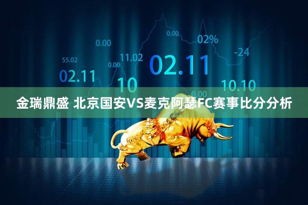 金瑞鼎盛 北京国安VS麦克阿瑟FC赛事比分分析