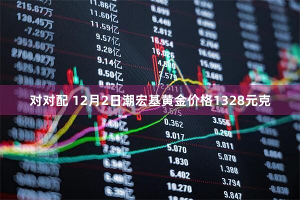 对对配 12月2日潮宏基黄金价格1328元克