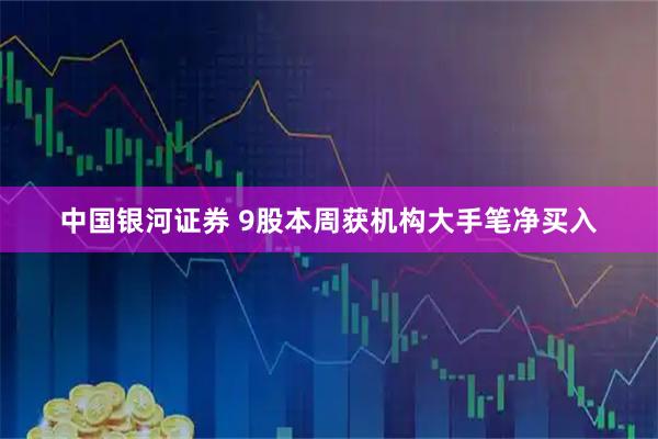 中国银河证券 9股本周获机构大手笔净买入