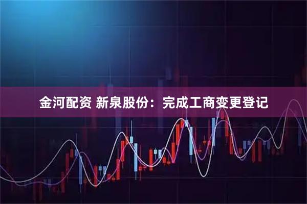 金河配资 新泉股份：完成工商变更登记
