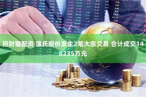 招财猫配资 温氏股份发生2笔大宗交易 合计成交148235万元