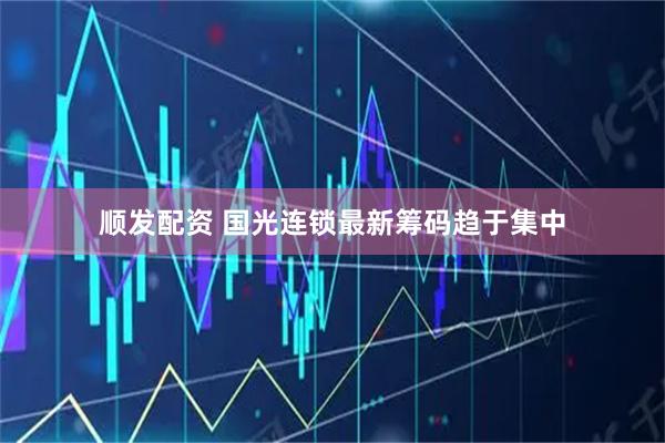 顺发配资 国光连锁最新筹码趋于集中