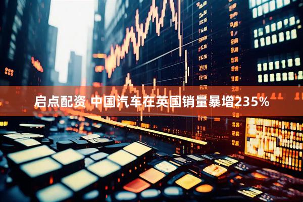 启点配资 中国汽车在英国销量暴增235%