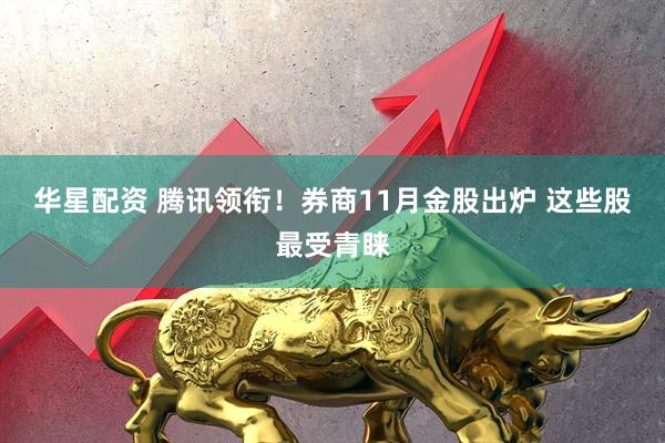华星配资 腾讯领衔！券商11月金股出炉 这些股最受青睐