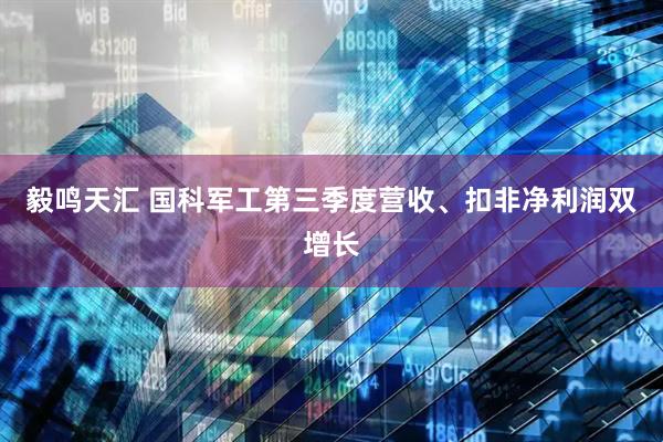 毅鸣天汇 国科军工第三季度营收、扣非净利润双增长