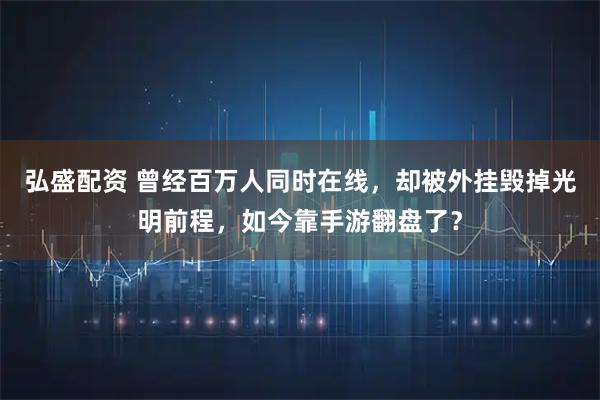 弘盛配资 曾经百万人同时在线，却被外挂毁掉光明前程，如今靠手游翻盘了？