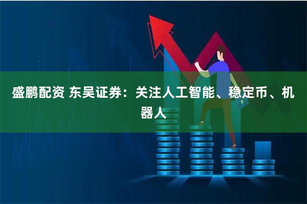 盛鹏配资 东吴证券：关注人工智能、稳定币、机器人