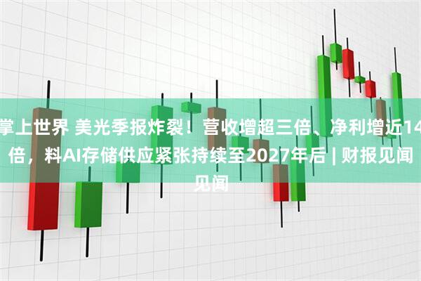 掌上世界 美光季报炸裂！营收增超三倍、净利增近14倍，料AI存储供应紧张持续至2027年后 | 财报见闻