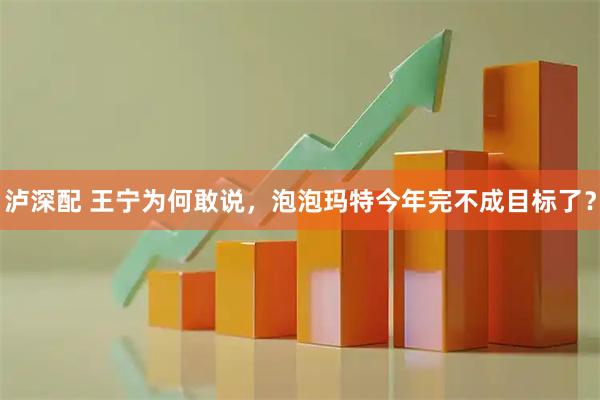 泸深配 王宁为何敢说，泡泡玛特今年完不成目标了？